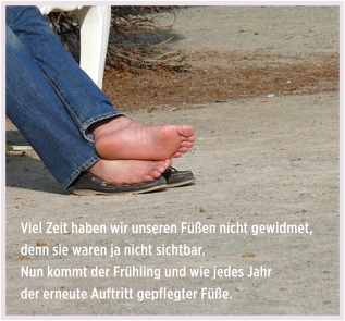 Viel Zeit haben wir unseren Füßen nicht gewidmet, denn sie waren ja nicht sichtbar.  Nun kommt der Frühling und wie jedes Jahr  der erneute Auftritt gepflegter Füße.